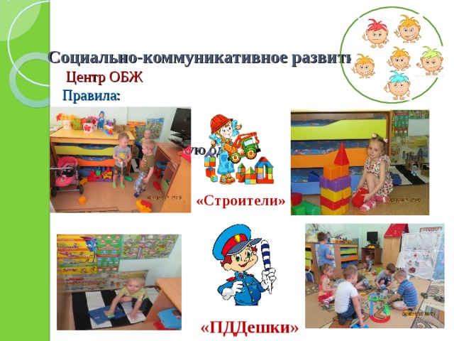 Социально-коммуникативное развитие  Центр ОБЖ  Правила:  Будь внимателен!  Запоминай!  Надевай специальную одежду     «Строители»  «ПДДешки»   