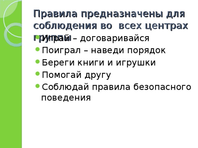 Правила предназначены для соблюдения во всех центрах группы Играй – договаривайся Поиграл – наведи порядок Береги книги и игрушки Помогай другу Соблюдай правила безопасного поведения 