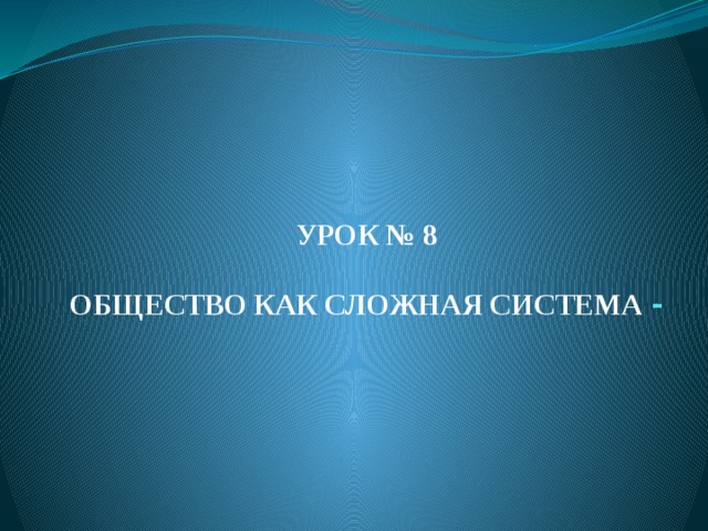   УРОК № 8   Общество как сложная система - 