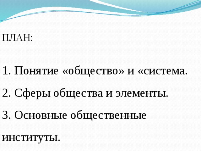 ПЛАН: 1. Понятие «общество» и «система. 2. Сферы общества и элементы. 3. Основные общественные институты. 