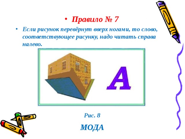 Правило № 7 Если рисунок перевёрнут вверх ногами, то слово, соответствующее рисунку, надо читать справа налево. Рис. 8  МОДА 
