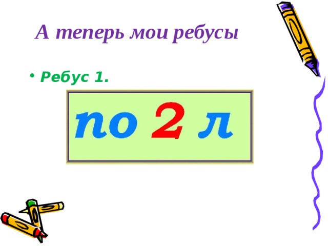А теперь мои ребусы Ребус 1.      
