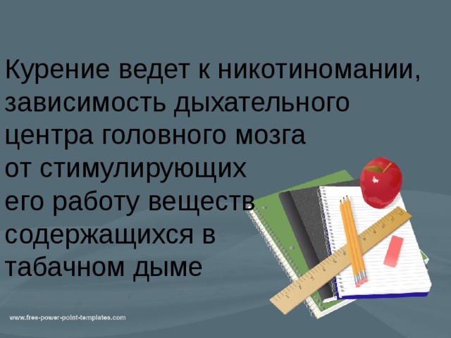 Курение ведет к никотиномании, зависимость дыхательного центра головного мозга  от стимулирующих  его работу веществ содержащихся в  табачном дыме 