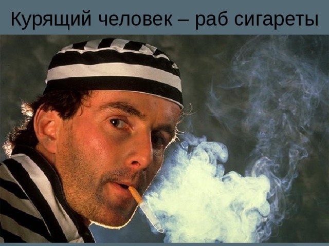 Курящий человек – раб сигареты 