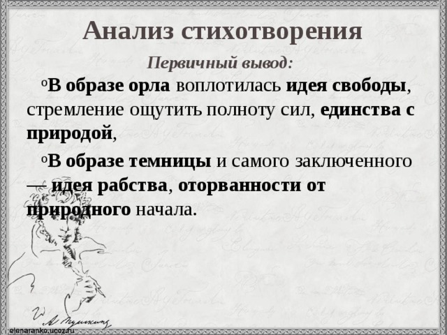Анализ стихотворения Первичный вывод:  В образе орла воплотилась идея свободы , стремление ощутить полноту сил, единства с природой , В образе темницы и самого заключенного — идея рабства , оторванности от природного начала.  
