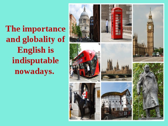   The importance and globality of English is indisputable nowadays.       