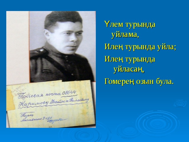 Үлем турында уйлама, Илең турында уйла; Илең турында уйласаң, Гомерең озын була.   