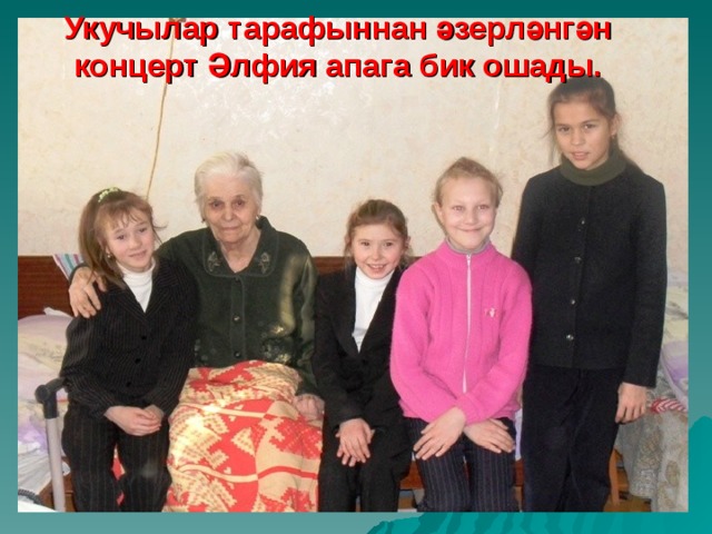Укучылар тарафыннан әзерләнгән концерт Әлфия апага бик ошады. 