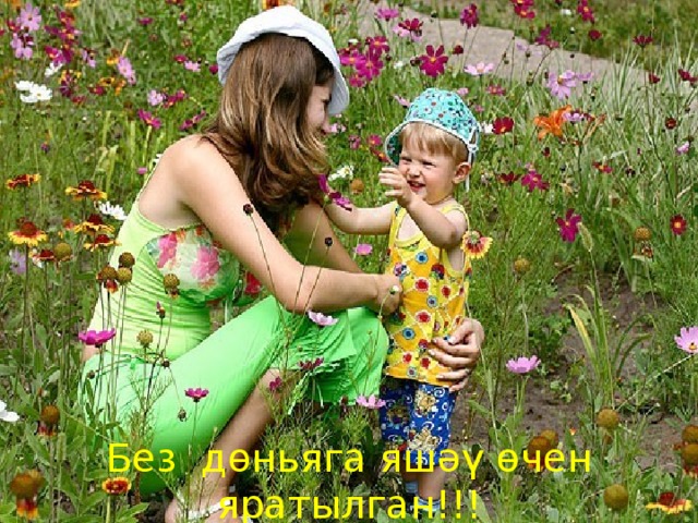 Без дөньяга яшәү өчен яратылган!!!  