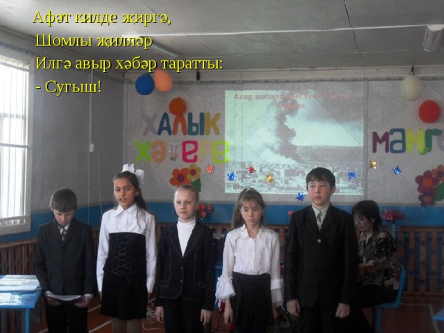  Афәт килде җиргә,  Шомлы җилләр  Илгә авыр хәбәр таратты:  - Сугыш! 