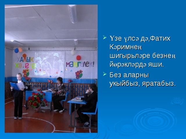 Үзе үлсә дә,Фатих Кәримнең шигырьләре безнең йөрәкләрдә яши. Без аларны укыйбыз, яратабыз. Үзе үлсә дә, Фатих Кәримнең шигырьләре безнең йөрәкләрдә яши.Без аларны укыйбыз, яратабыз. 