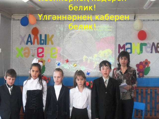 Исәннәрнең кадерен белик!  Үлгәннәрнең каберен белик! 
