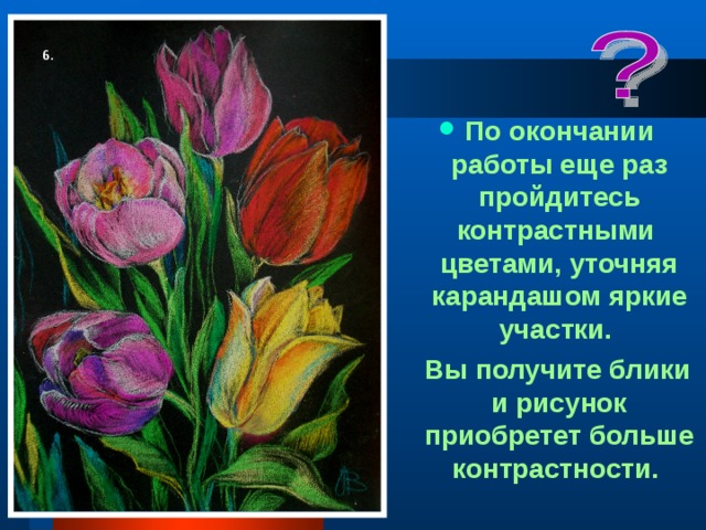 6. По окончании работы еще раз пройдитесь контрастными цветами, уточняя карандашом яркие участки.  Вы получите блики и рисунок приобретет больше контрастности.  