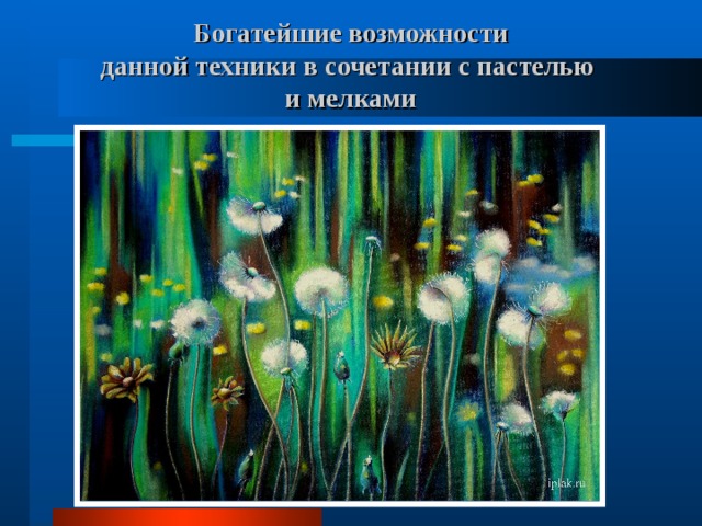 Богатейшие возможности  данной техники в сочетании с пастелью  и мелками 