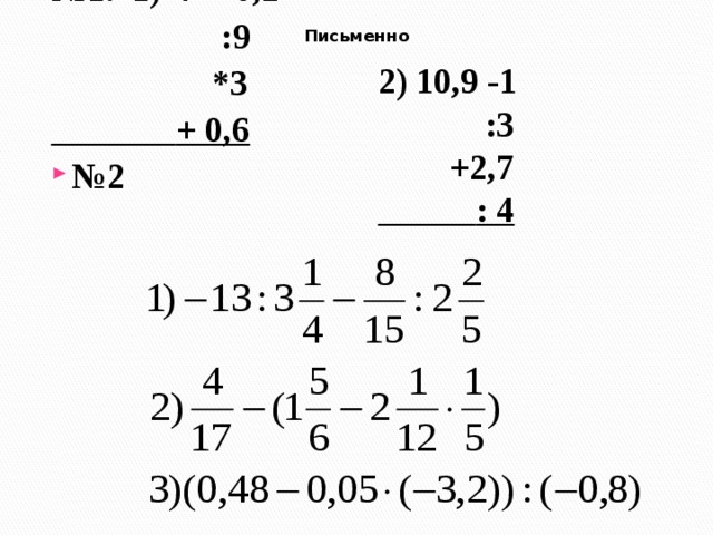 Письменно № 1. 1) 7 + 0,2 2) 10,9 -1  :9  :3  *3  +2,7  + 0,6  : 4 № 2 