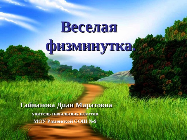 Веселая  физминутка.  Гайнанова Диан Маратовна учитель начальных классов МОУ Раменской СОШ №9 