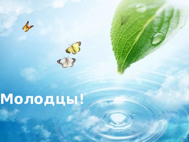 Молодцы!  