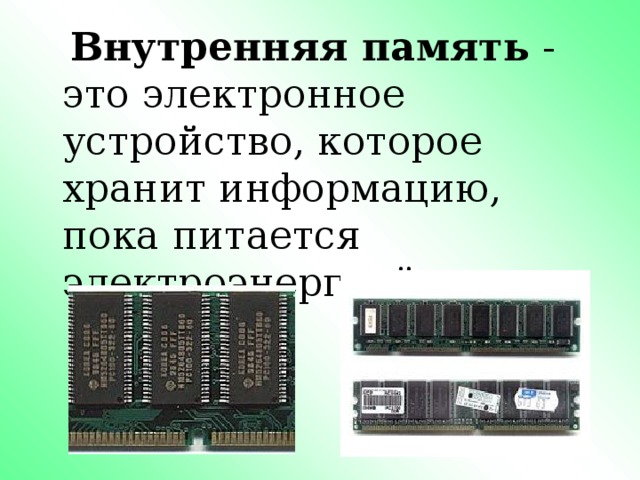 Внутренняя память - это электронное устройство, которое хранит информацию, пока питается электроэнергией. 
