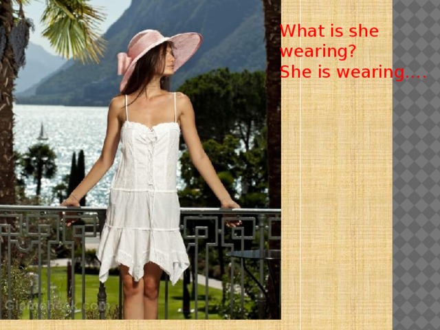 What is she wearing? She is wearing…. 