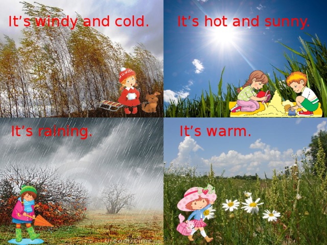It’s windy and cold. It’s hot and sunny. It’s raining. It’s warm. 