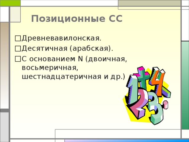 Позиционные СС Древневавилонская. Десятичная (арабская). С основанием N (двоичная, восьмеричная, шестнадцатеричная и др.) 