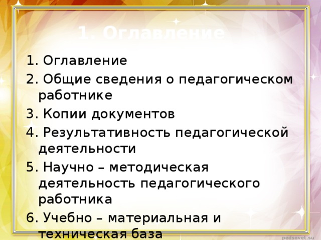1. Оглавление 1. Оглавление 2. Общие сведения о педагогическом работнике 3. Копии документов 4. Результативность педагогической деятельности 5. Научно – методическая деятельность педагогического работника 6. Учебно – материальная и техническая база 