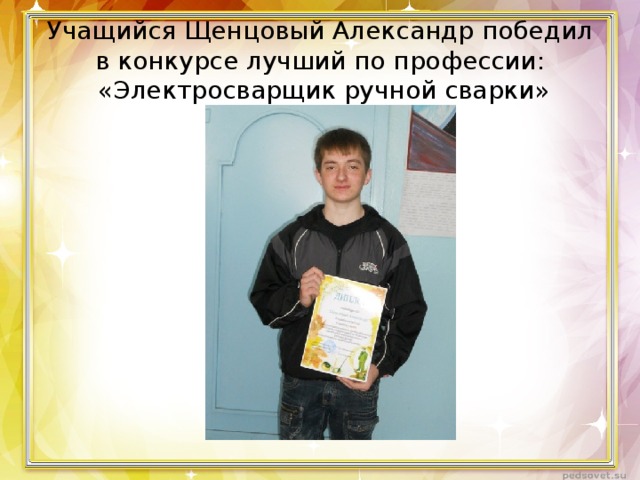 Учащийся Щенцовый Александр победил в конкурсе лучший по профессии:  «Электросварщик ручной сварки» 
