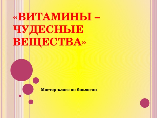 «Витамины – чудесные вещества»   Мастер-класс по биологии 
