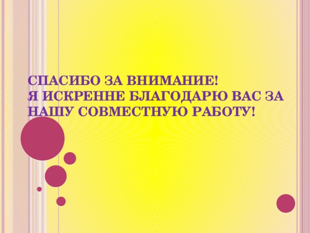 Спасибо за внимание!  Я искренне благодарю вас за нашу совместную работу!   