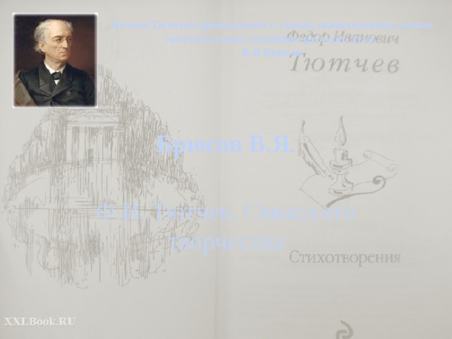 Поэзия Тютчева принадлежит к самым значительным, самым замечательным созданиям русского духа. В.Я.Брюсов Брюсов В.Я. Ф.И. Тютчев. Смысл его творчества 