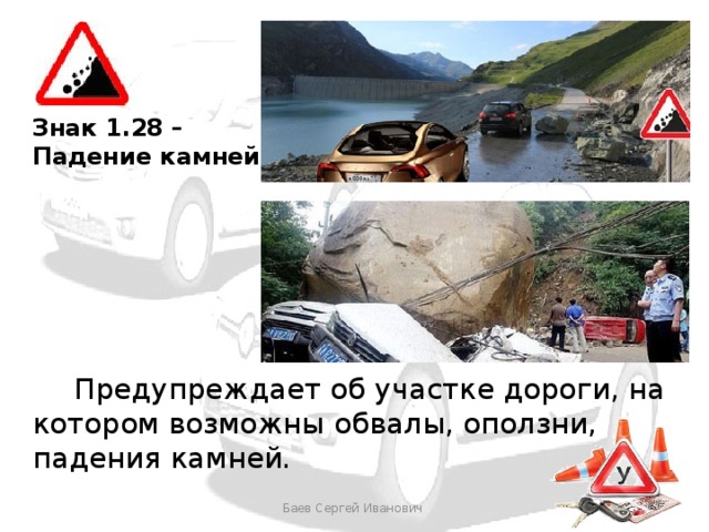 Знак 1.28 – Падение камней   Предупреждает об участке дороги, на котором возможны обвалы, оползни, падения камней. Баев Сергей Иванович 