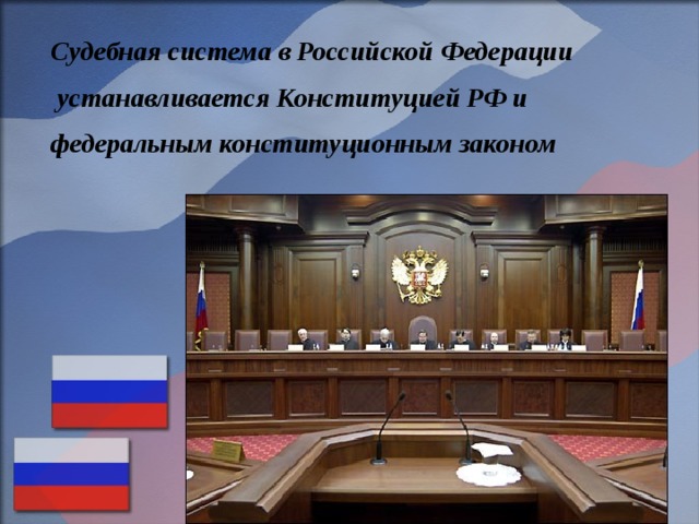 Судебная система в Российской Федерации  устанавливается Конституцией РФ и федеральным конституционным законом  