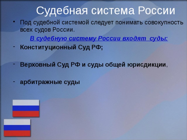 Судебная система России Под судебной системой следует понимать совокупность всех судов России. В судебную систему России входят суды: Конституционный Суд РФ;  Верховный Суд РФ и суды общей юрисдикции , арбитражные суды 