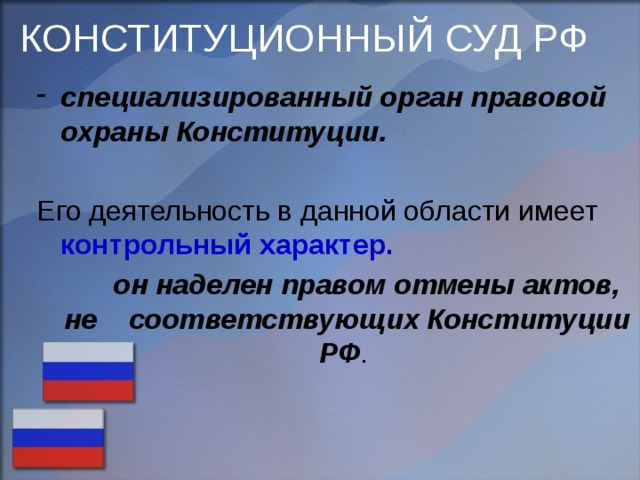КОНСТИТУЦИОННЫЙ СУД РФ   специализированный орган правовой охраны Конституции.  Его деятельность в данной области имеет контрольный характер.   он наделен правом отмены актов, не соответствующих Конституции РФ . 