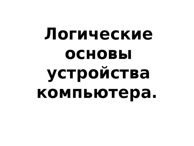 Логические основы устройства компьютера.  