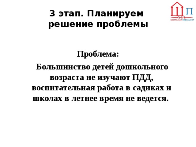 3 этап. Планируем  решение проблемы   Проблема:  Большинство детей дошкольного возраста не изучают ПДД, воспитательная работа в садиках и школах в летнее время не ведется. 