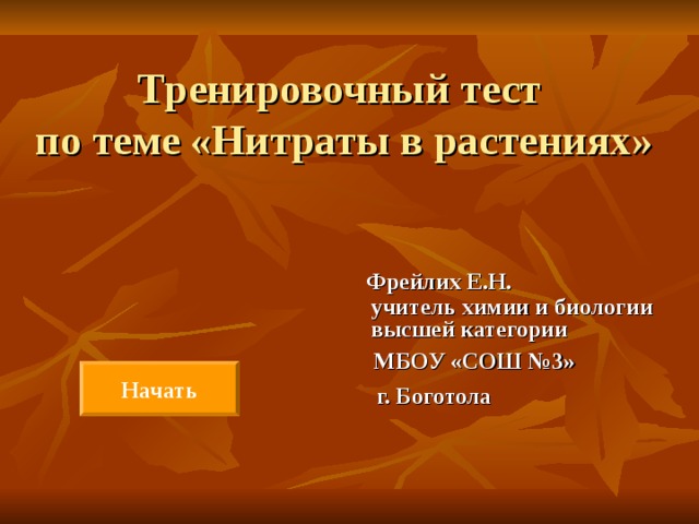 Тренировочный тест  по теме «Нитраты в растениях»    Фрейлих Е.Н.  учитель химии и биологии  высшей категории  МБОУ «СОШ №3»  г. Боготола        Начать 