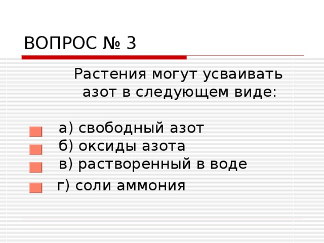 ВОПРОС № 3  Растения могут усваивать  азот в следующем виде:   а) свободный азот  б) оксиды азота  в) растворенный в воде  г) соли аммония 