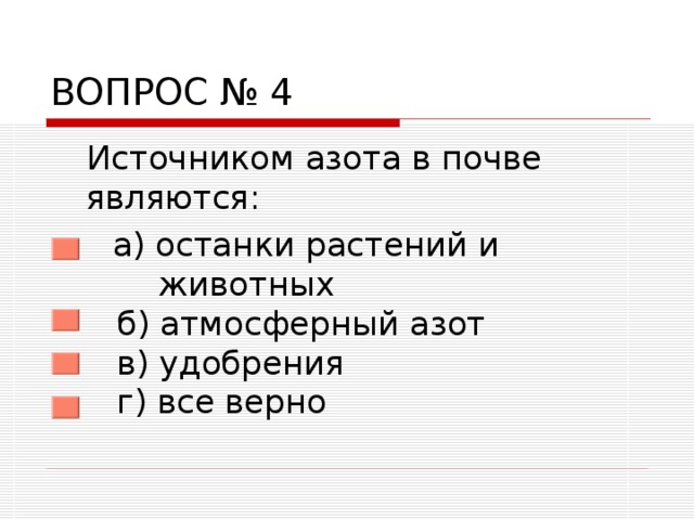 ВОПРОС № 4  Источником азота в почве являются:  а) останки растений и  животных  б) атмосферный азот  в) удобрения  г) все верно 