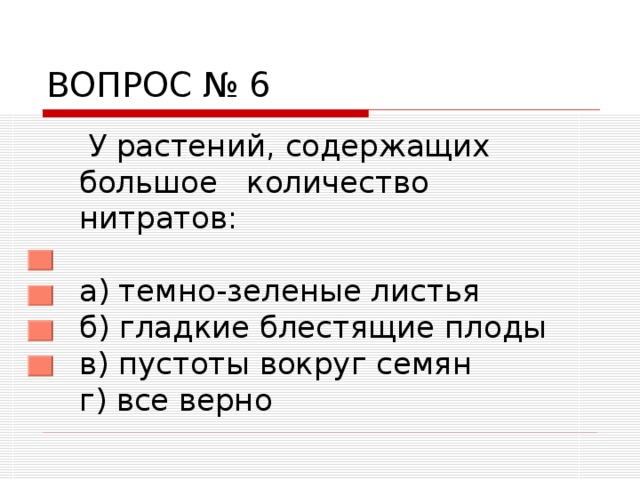 ВОПРОС № 6  У растений, содержащих большое количество нитратов:   а) темно-зеленые листья  б) гладкие блестящие плоды  в) пустоты вокруг семян  г) все верно 