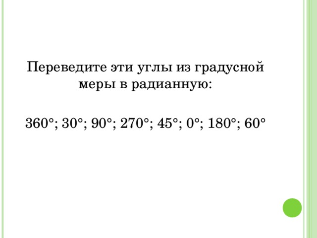 Переведите эти углы из градусной меры в радианную: 360°; 30°; 90°; 270°; 45°; 0°; 180°; 60° 