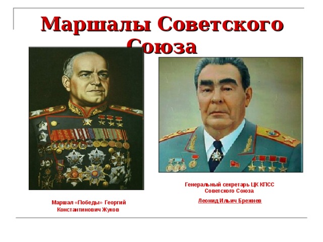 Маршалы Советского Союза Генеральный секретарь ЦК КПСС Советского Союза Леонид Ильич Брежнев Маршал «Победы»  Георгий Константинович Жуков 