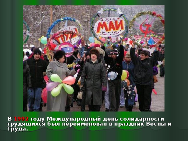  В 1992 году Международный день солидарности трудящихся был переименован в праздник Весны и Труда. 