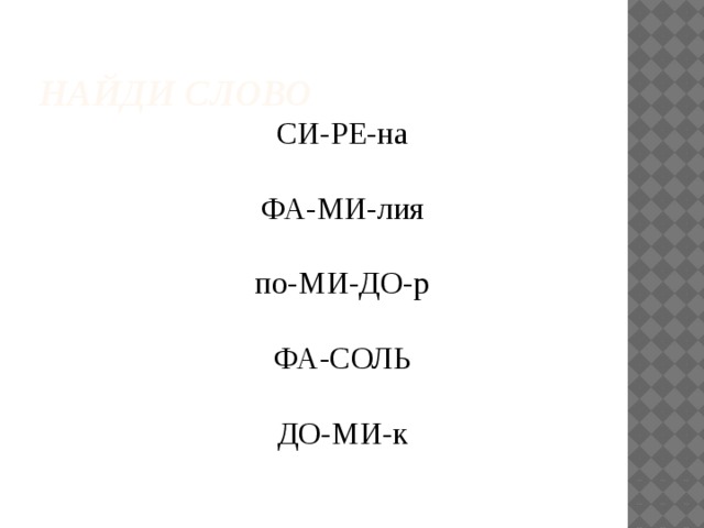 Найди слово СИ-РЕ-на  ФА-МИ-лия    по-МИ-ДО-р    ФА-СОЛЬ  ДО-МИ-к   