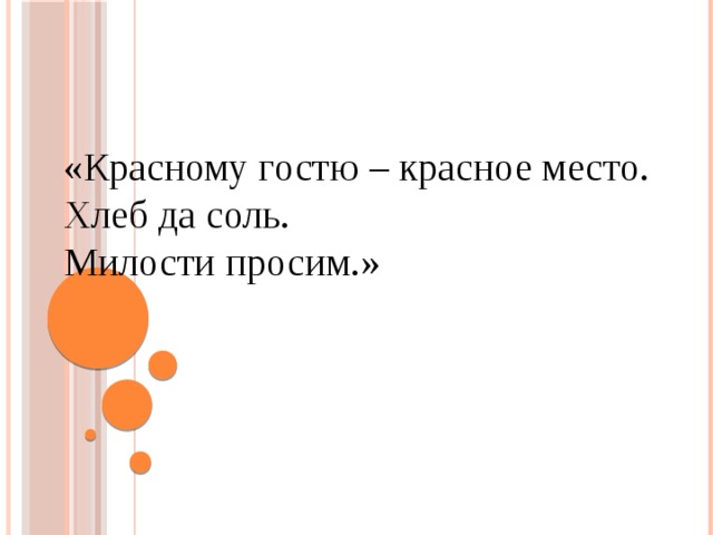«Красному гостю – красное место. Хлеб да соль. Милости просим.» 