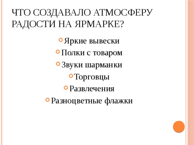 Что создавало атмосферу радости на ярмарке? Яркие вывески Полки с товаром Звуки шарманки Торговцы Развлечения Разноцветные флажки 