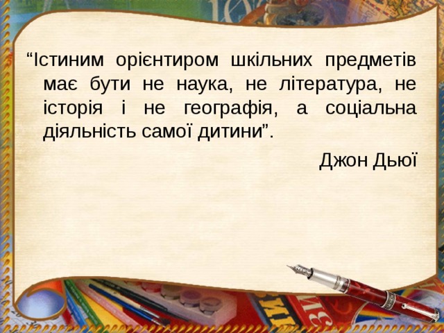 “ Істиним орієнтиром шкільних предметів має бути не наука, не література, не історія і не географія, а соціальна діяльність самої дитини”. Джон Дьюї 