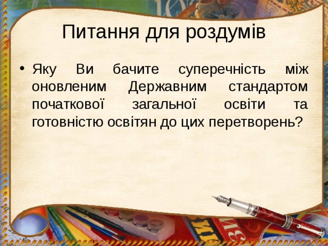 Питання для роздумів Яку Ви бачите суперечність між оновленим Державним стандартом початкової загальної освіти та готовністю освітян до цих перетворень? 