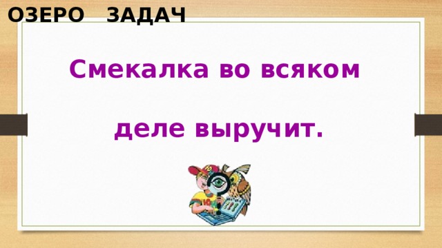 ОЗЕРО ЗАДАЧ Смекалка во всяком  деле выручит.   
