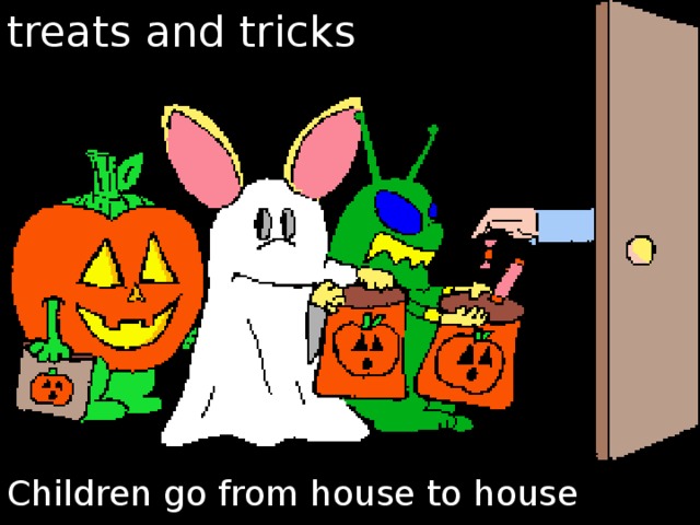 treats and tricks Children go from house to house 